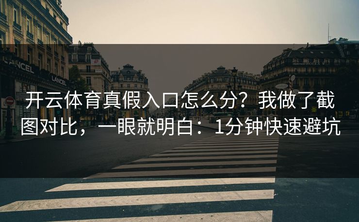 开云体育真假入口怎么分？我做了截图对比，一眼就明白：1分钟快速避坑