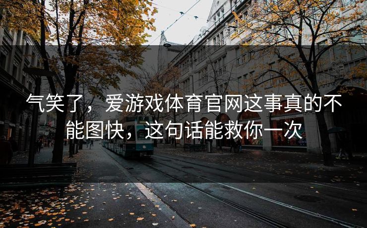 气笑了，爱游戏体育官网这事真的不能图快，这句话能救你一次