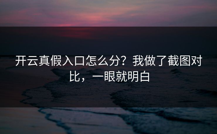 开云真假入口怎么分？我做了截图对比，一眼就明白