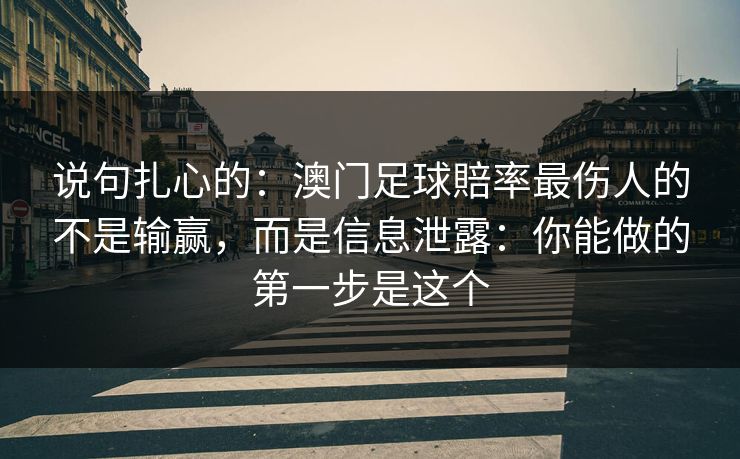 说句扎心的：澳门足球賠率最伤人的不是输赢，而是信息泄露：你能做的第一步是这个