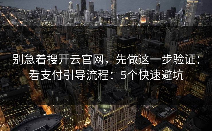 别急着搜开云官网，先做这一步验证：看支付引导流程：5个快速避坑