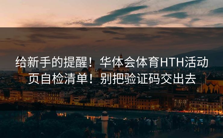 给新手的提醒！华体会体育HTH活动页自检清单！别把验证码交出去