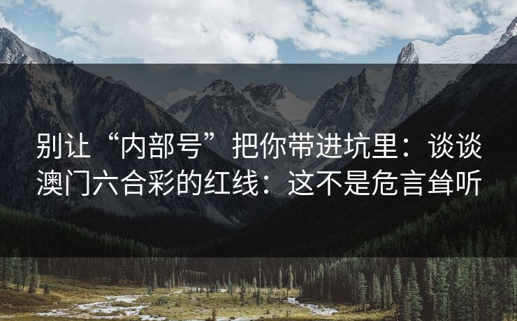 别让“内部号”把你带进坑里：谈谈澳门六合彩的红线：这不是危言耸听