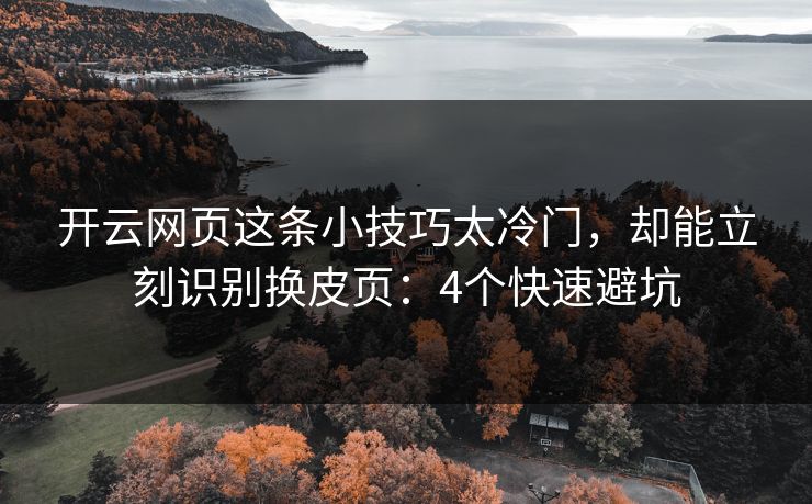 开云网页这条小技巧太冷门,却能立刻识别换皮页:4个快速避坑 开云网页这条小技巧太冷门,却能立刻识别换皮页:4个快速避坑